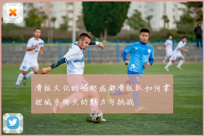 滑板文化的崛起成都滑板队如何掌控城市街头的魅力与挑战