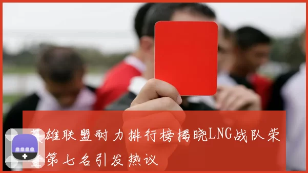 英雄联盟耐力排行榜揭晓LNG战队荣登第七名引发热议