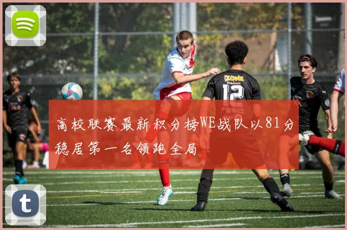 高校联赛最新积分榜WE战队以81分稳居第一名领跑全局
