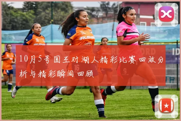 10月5号国王对湖人精彩比赛回放分析与精彩瞬间回顾