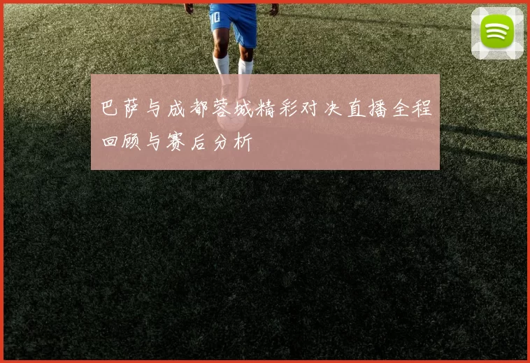 巴萨与成都蓉城精彩对决直播全程回顾与赛后分析