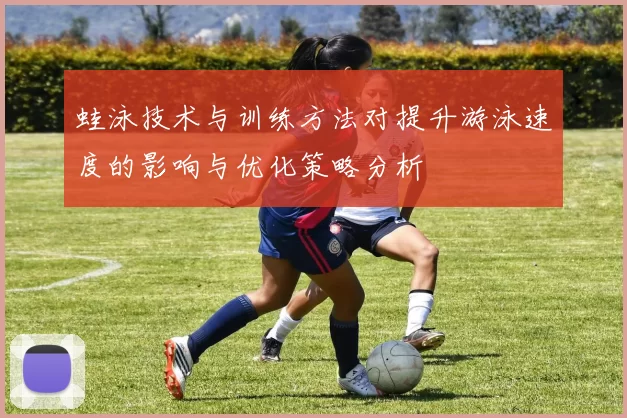 蛙泳技术与训练方法对提升游泳速度的影响与优化策略分析