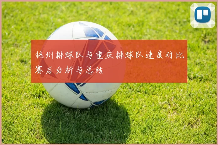 杭州排球队与重庆排球队速度对比赛后分析与总结