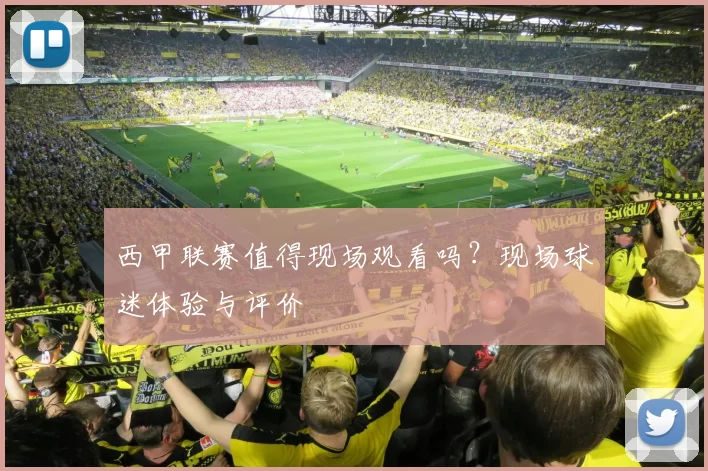 西甲联赛值得现场观看吗？现场球迷体验与评价
