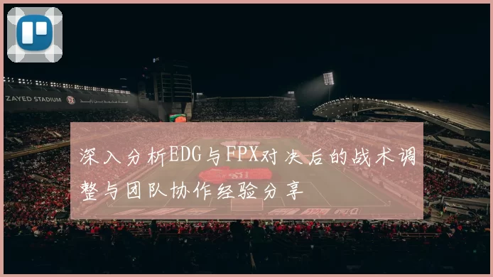 深入分析EDG与FPX对决后的战术调整与团队协作经验分享