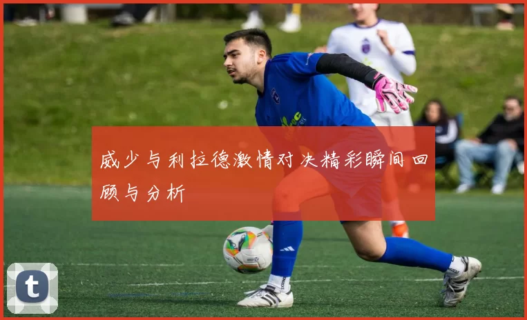 威少与利拉德激情对决精彩瞬间回顾与分析