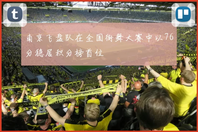 南京飞盘队在全国街舞大赛中以76分稳居积分榜首位