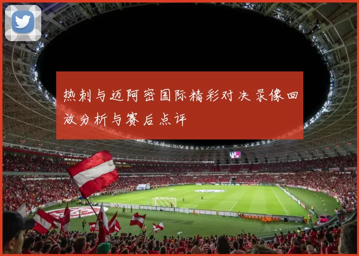 热刺与迈阿密国际精彩对决录像回放分析与赛后点评