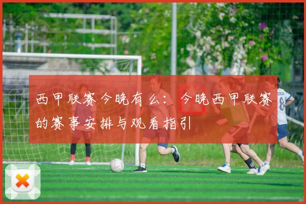西甲联赛今晚有么：今晚西甲联赛的赛事安排与观看指引