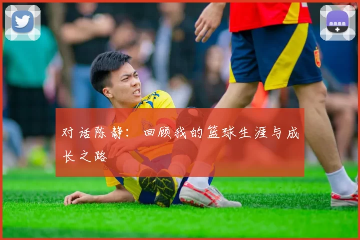 对话陈静：回顾我的篮球生涯与成长之路